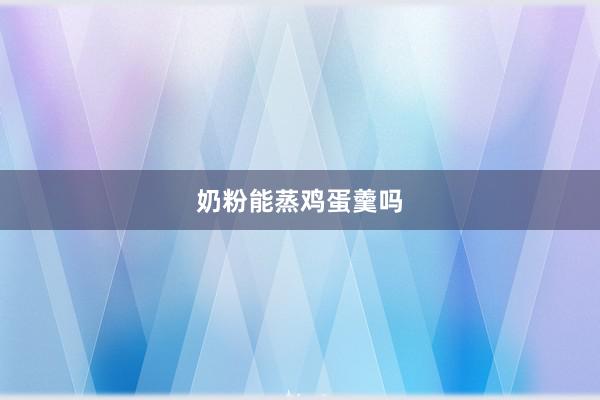 奶粉能蒸鸡蛋羹吗